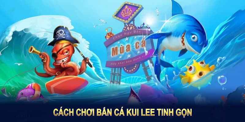 Cách Chơi Bắn Cá Kui Lee tinh gọn nâng cao kỹ năng và hiệu suất