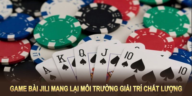 Game bài Jili mang lại môi trường giải trí chất lượng cùng lợi thế vượt trội