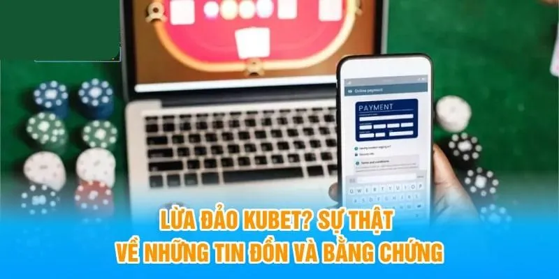 Kubet Có Lừa Đảo Không - Minh Chứng Địa Chỉ Uy Tín