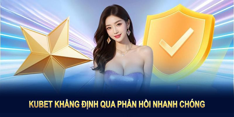 Kubet có uy tín không khẳng định qua phản hồi nhanh chóng