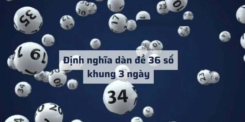 Điểm qua một vài nét về dàn đề 36 số khung 3 ngày